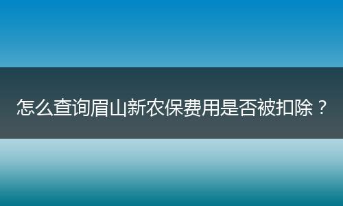 怎么查询眉山新农保费用是否被扣除？