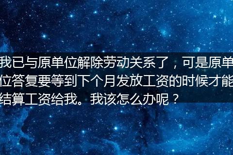我已与原单位解除劳动关系了，可是原单位答复要等到下个月发放工资的时候才能结算工资给我。我该怎么办呢？