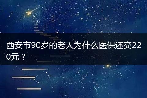 西安市90岁的老人为什么医保还交220元？