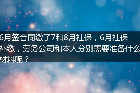 6月签合同缴了7和8月社保，6月社保补缴，劳务公司和本人分别需要准备什么材料呢？