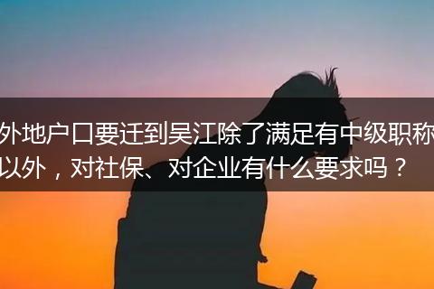 外地户口要迁到吴江除了满足有中级职称以外，对社保、对企业有什么要求吗？