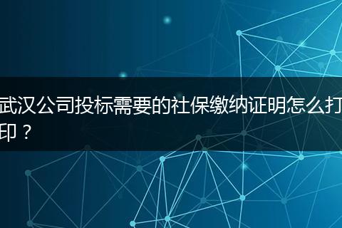 武汉公司投标需要的社保缴纳证明怎么打印？