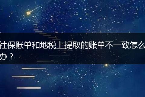 社保账单和地税上提取的账单不一致怎么办？