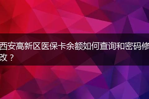 西安高新区医保卡余额如何查询和密码修改？