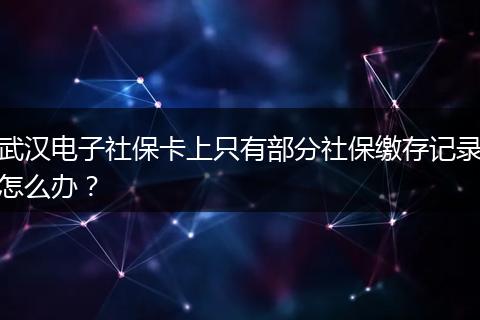 武汉电子社保卡上只有部分社保缴存记录怎么办？