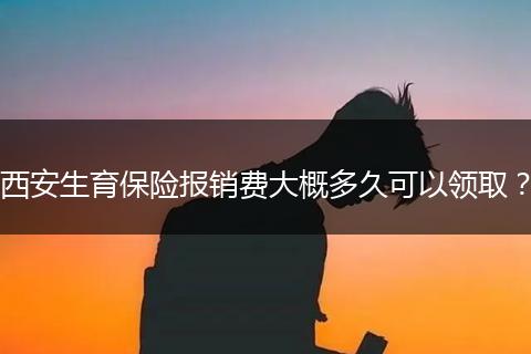 西安生育保险报销费大概多久可以领取？
