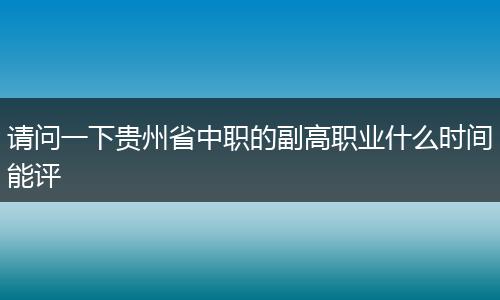 请问一下贵州省中职的副高职业什么时间能评