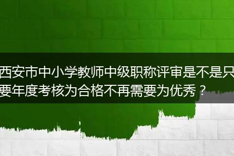 西安市中小学教师中级职称评审是不是只要年度考核为合格不再需要为优秀？
