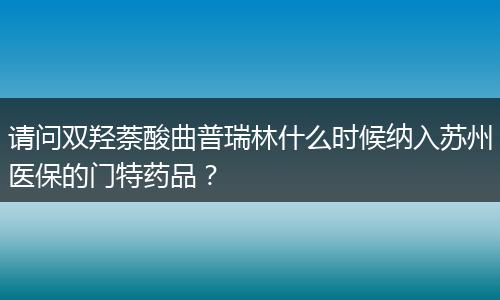 请问双羟萘酸曲普瑞林什么时候纳入苏州医保的门特药品？