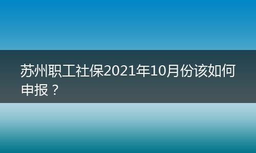 苏州职工社保2021年10月份该如何申报？