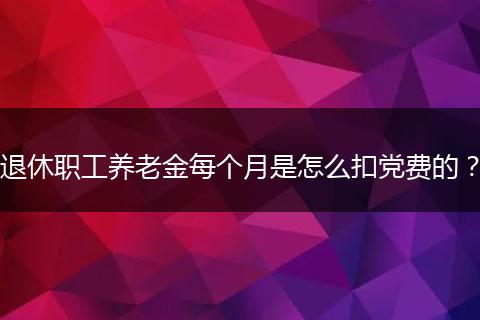 退休职工养老金每个月是怎么扣党费的？