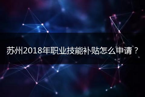 苏州2018年职业技能补贴怎么申请？