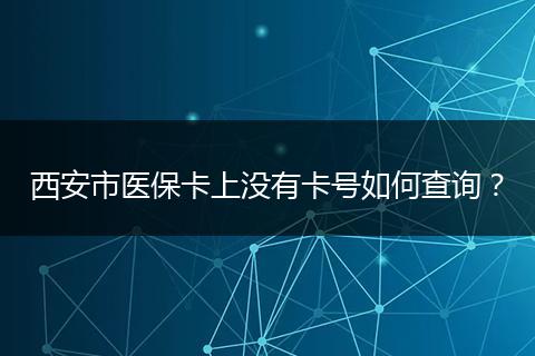 西安市医保卡上没有卡号如何查询？