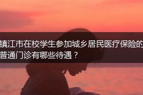 镇江市在校学生参加城乡居民医疗保险的普通门诊有哪些待遇？