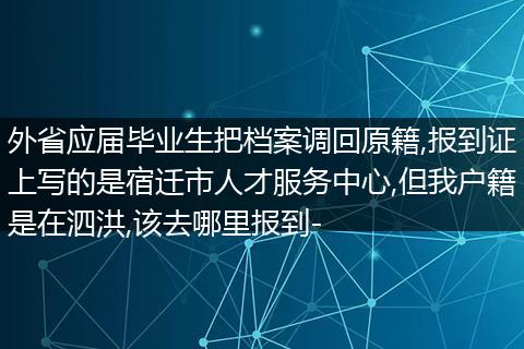 外省应届毕业生把档案调回原籍,报到证上写的是宿迁市人才服务中心,但我户籍是在泗洪,该去哪里报到-