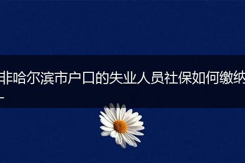 非哈尔滨市户口的失业人员社保如何缴纳-