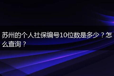 苏州的个人社保编号10位数是多少？怎么查询？
