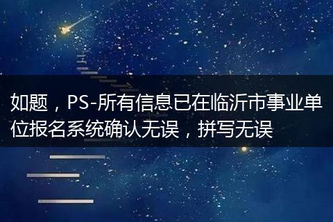如题，PS-所有信息已在临沂市事业单位报名系统确认无误，拼写无误