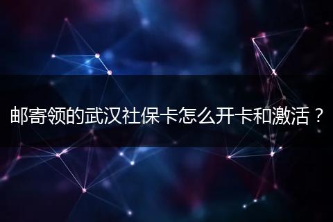 邮寄领的武汉社保卡怎么开卡和激活？