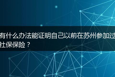 有什么办法能证明自己以前在苏州参加过社保保险？