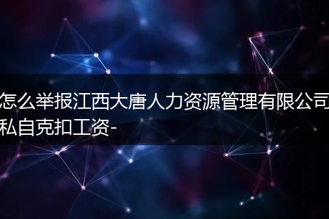 怎么举报江西大唐人力资源管理有限公司私自克扣工资-