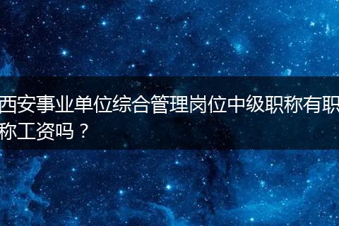西安事业单位综合管理岗位中级职称有职称工资吗？