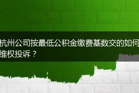 杭州公司按最低公积金缴费基数交的如何维权投诉？