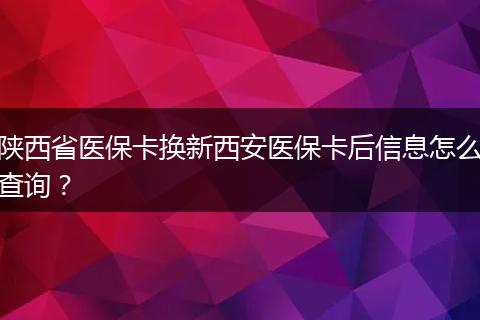 陕西省医保卡换新西安医保卡后信息怎么查询？