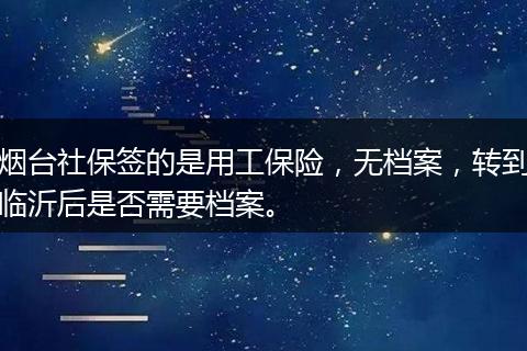 烟台社保签的是用工保险，无档案，转到临沂后是否需要档案。