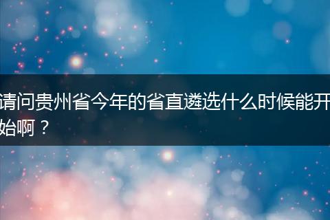 请问贵州省今年的省直遴选什么时候能开始啊？