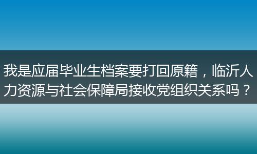 我是应届毕业生档案要打回原籍，临沂人力资源与社会保障局接收党组织关系吗？