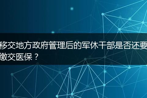 移交地方政府管理后的军休干部是否还要缴交医保？