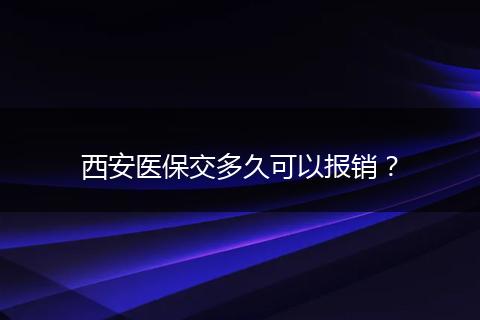 西安医保交多久可以报销？