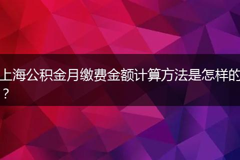 上海公积金月缴费金额计算方法是怎样的？