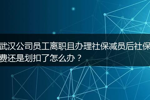 武汉公司员工离职且办理社保减员后社保费还是划扣了怎么办？