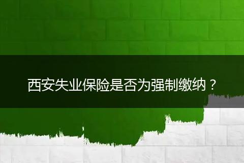 西安失业保险是否为强制缴纳？