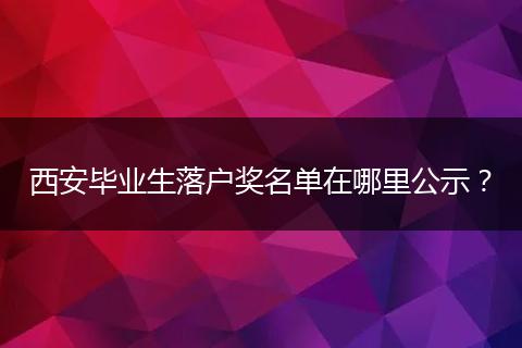 西安毕业生落户奖名单在哪里公示？