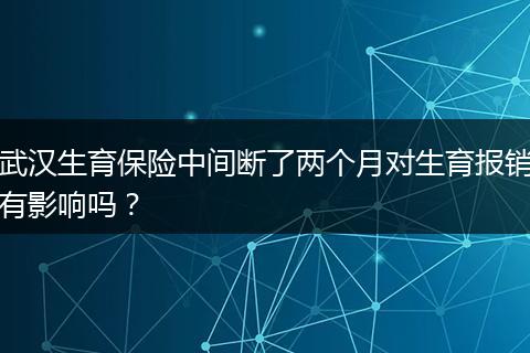 武汉生育保险中间断了两个月对生育报销有影响吗？
