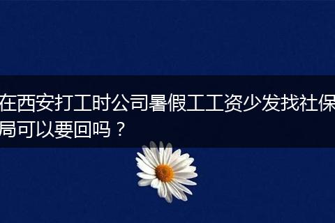 在西安打工时公司暑假工工资少发找社保局可以要回吗?