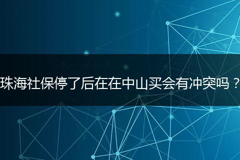 珠海社保停了后在在中山买会有冲突吗？