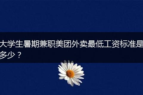 大学生暑期兼职美团外卖最低工资标准是多少？