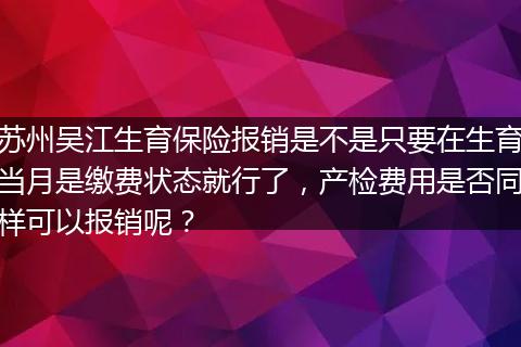 苏州吴江生育保险报销是不是只要在生育当月是缴费状态就行了，产检费用是否同样可以报销呢？