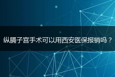 纵膈子宫手术可以用西安医保报销吗？