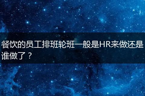 餐饮的员工排班轮班一般是HR来做还是谁做了？