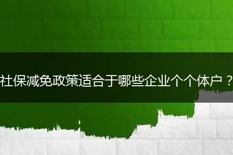 社保减免政策适合于哪些企业个个体户？
