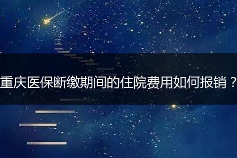 重庆医保断缴期间的住院费用如何报销？
