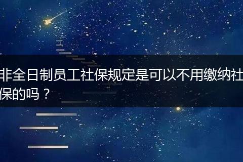 非全日制员工社保规定是可以不用缴纳社保的吗？