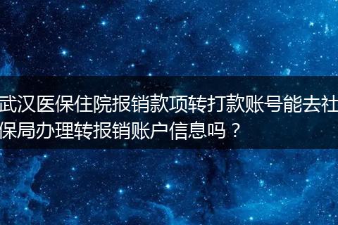 武汉医保住院报销款项转打款账号能去社保局办理转报销账户信息吗？