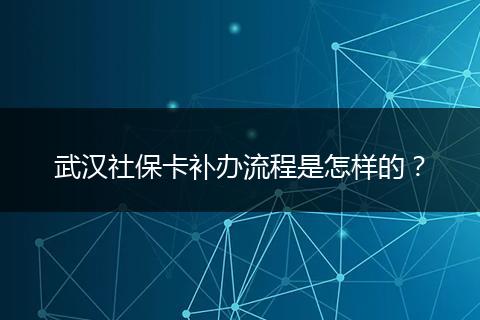 武汉社保卡补办流程是怎样的？