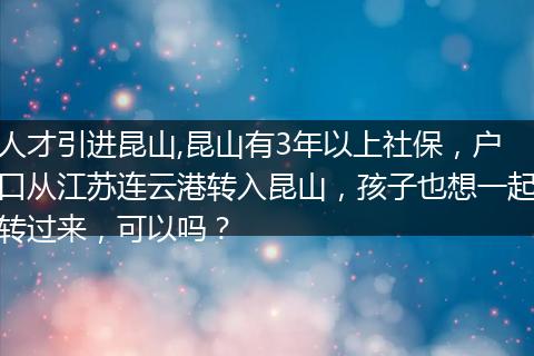 人才引进昆山,昆山有3年以上社保，户口从江苏连云港转入昆山，孩子也想一起转过来，可以吗？